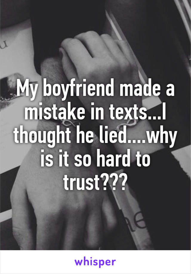 My boyfriend made a mistake in texts...I thought he lied....why is it so hard to trust???