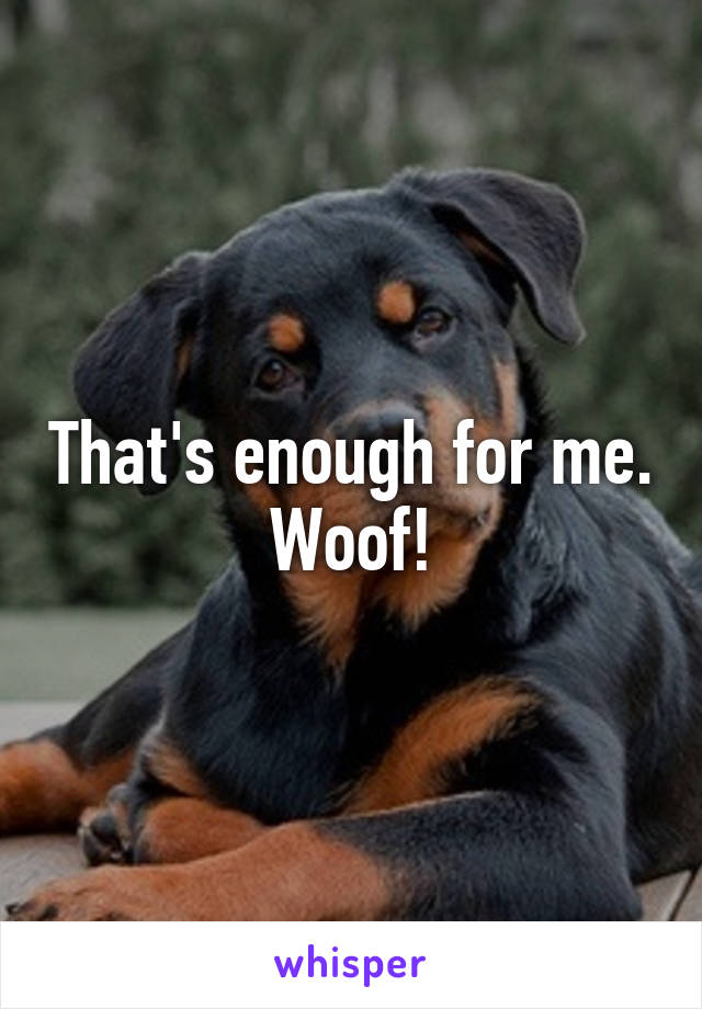 That's enough for me. Woof!