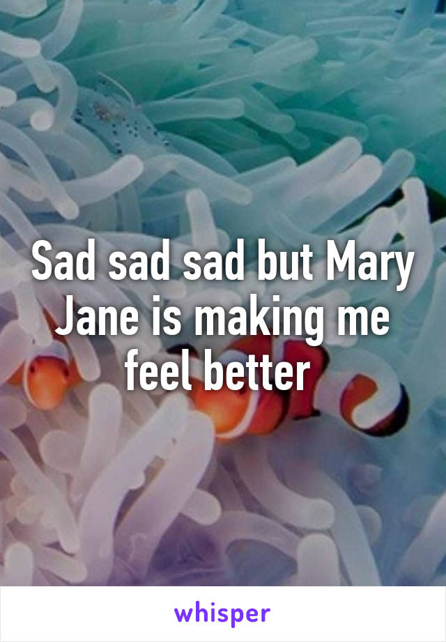 Sad sad sad but Mary Jane is making me feel better 