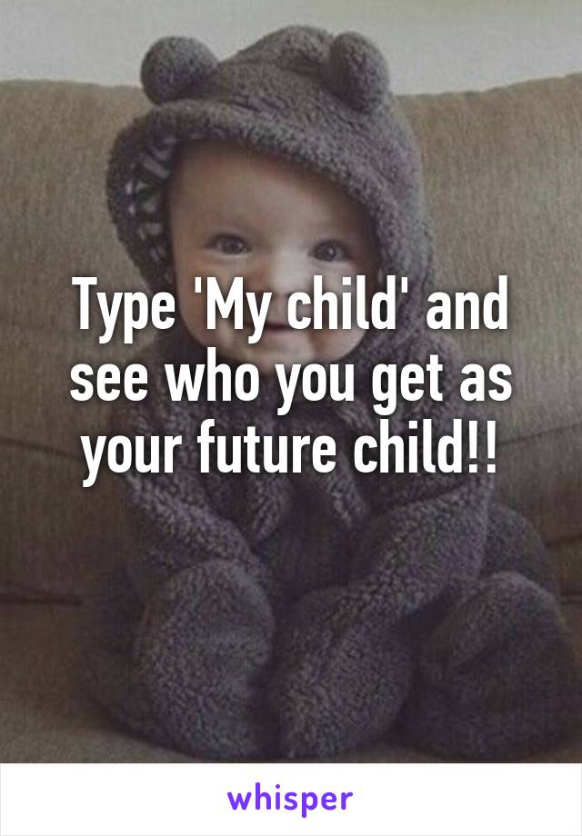 Type 'My child' and see who you get as your future child!!
