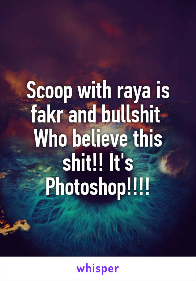 Scoop with raya is fakr and bullshit 
Who believe this shit!! It's Photoshop!!!!