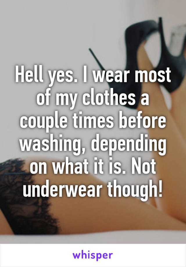 Hell yes. I wear most of my clothes a couple times before washing, depending on what it is. Not underwear though!