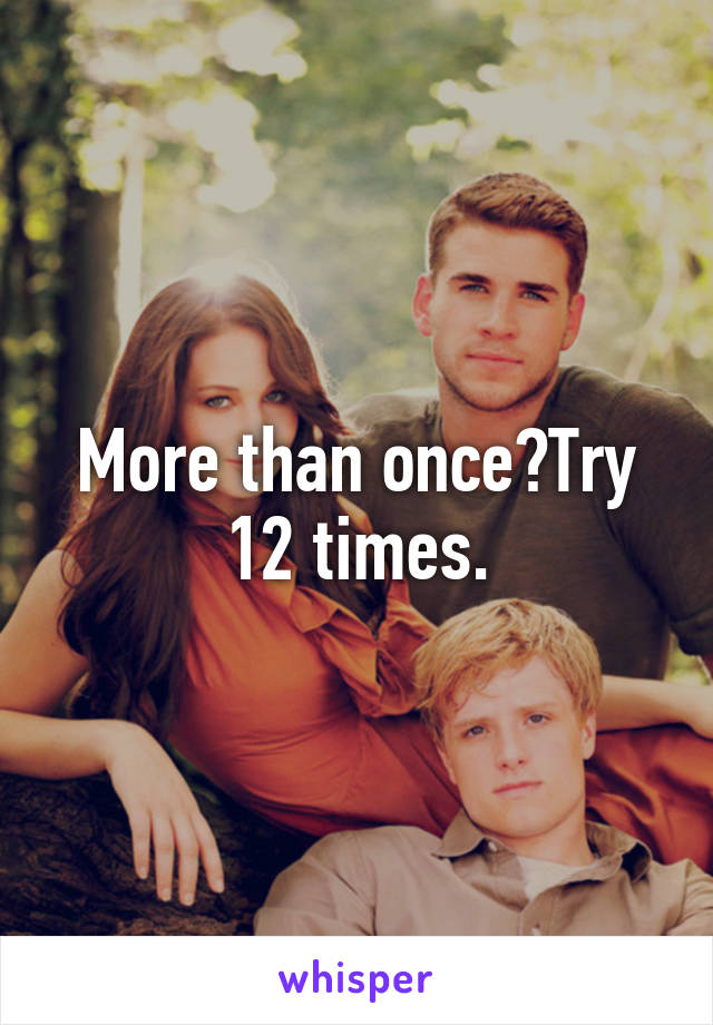 More than once?Try 12 times.