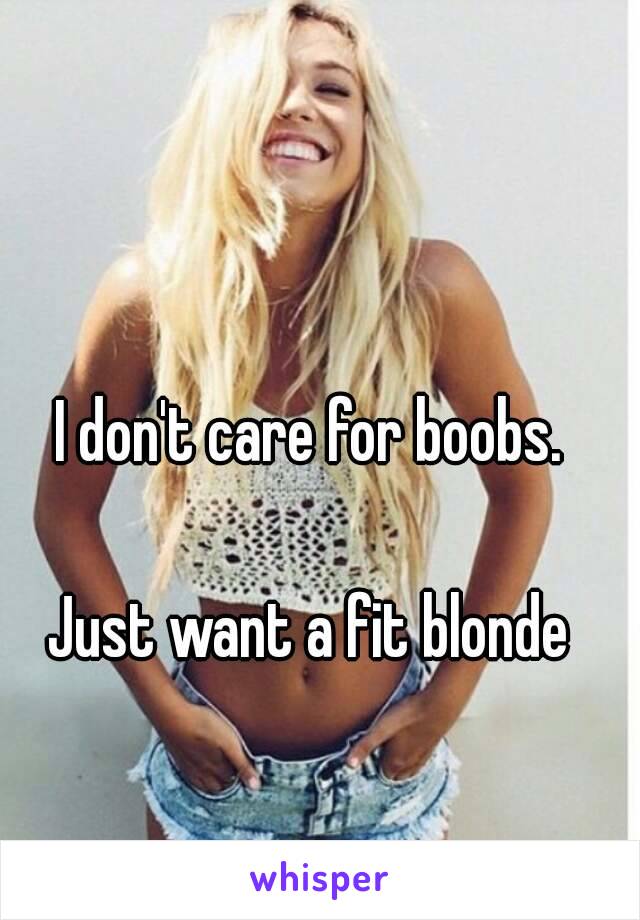 I don't care for boobs.

Just want a fit blonde