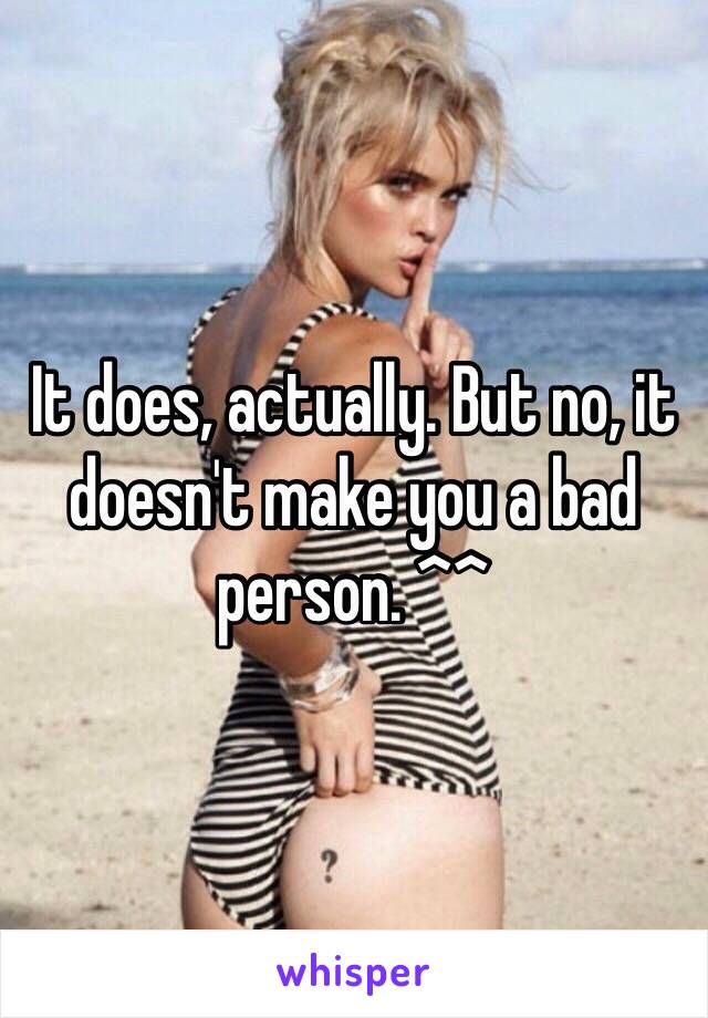 It does, actually. But no, it doesn't make you a bad person. ^^