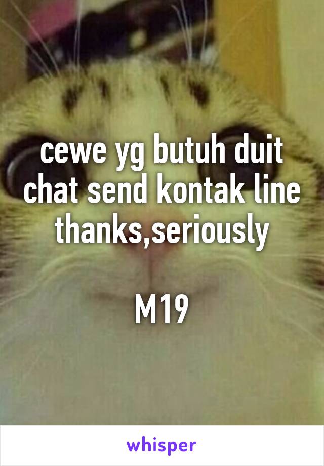 cewe yg butuh duit chat send kontak line thanks,seriously

M19