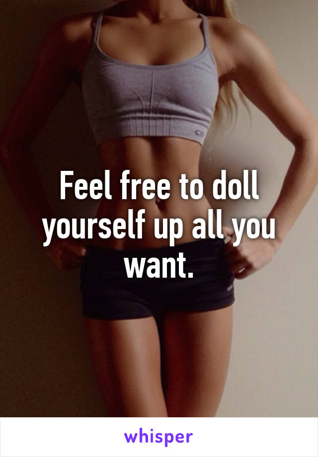 Feel free to doll yourself up all you want.