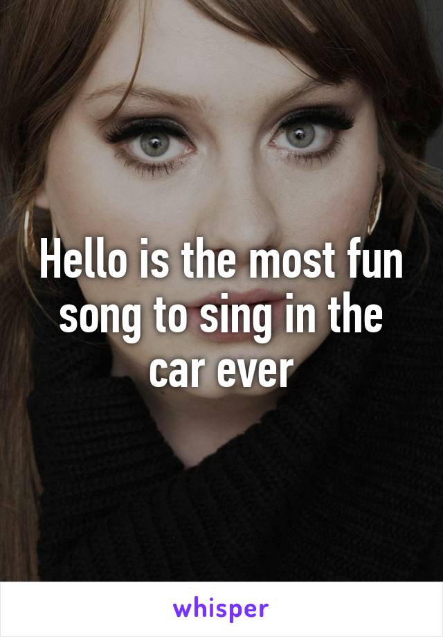 Hello is the most fun song to sing in the car ever