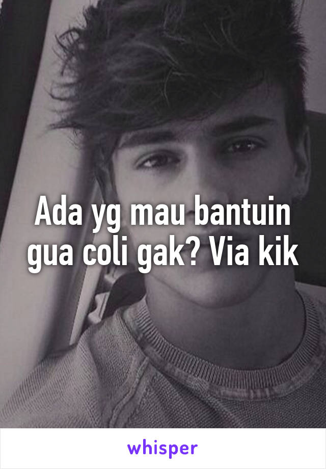 Ada yg mau bantuin gua coli gak? Via kik