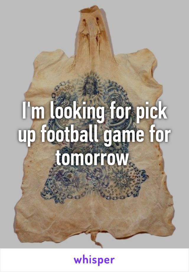 I'm looking for pick up football game for tomorrow 