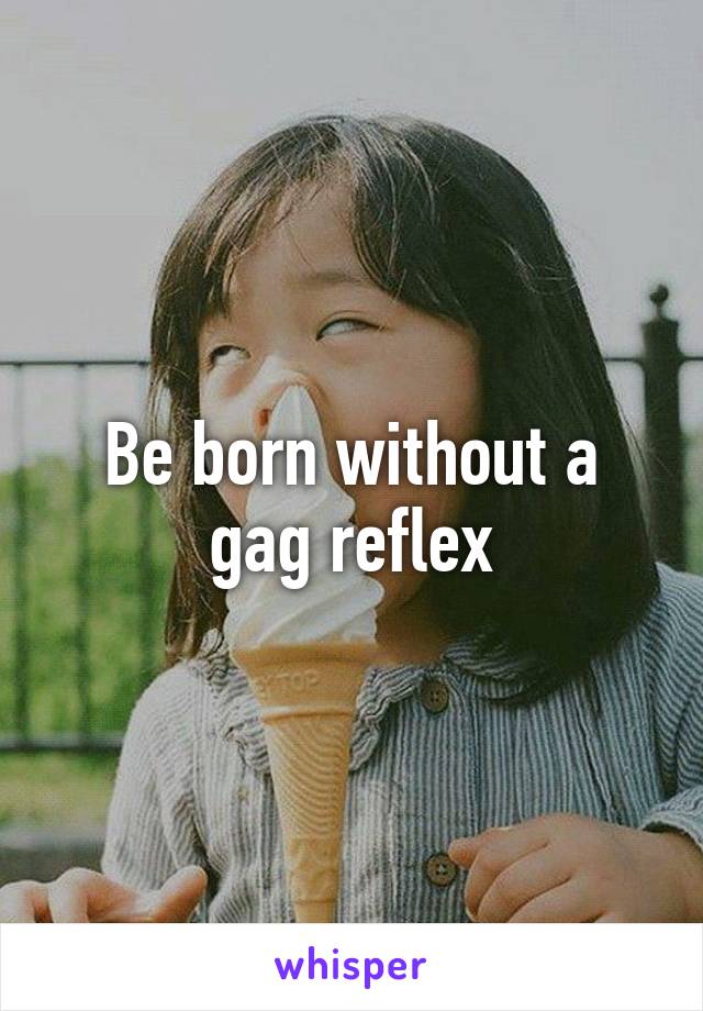 Be born without a gag reflex