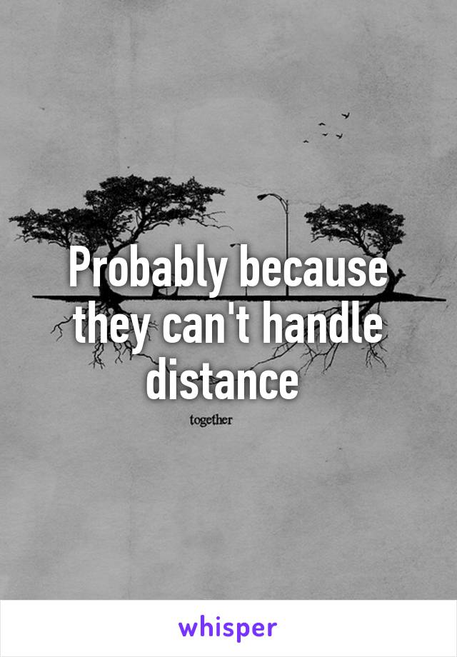 Probably because they can't handle distance 