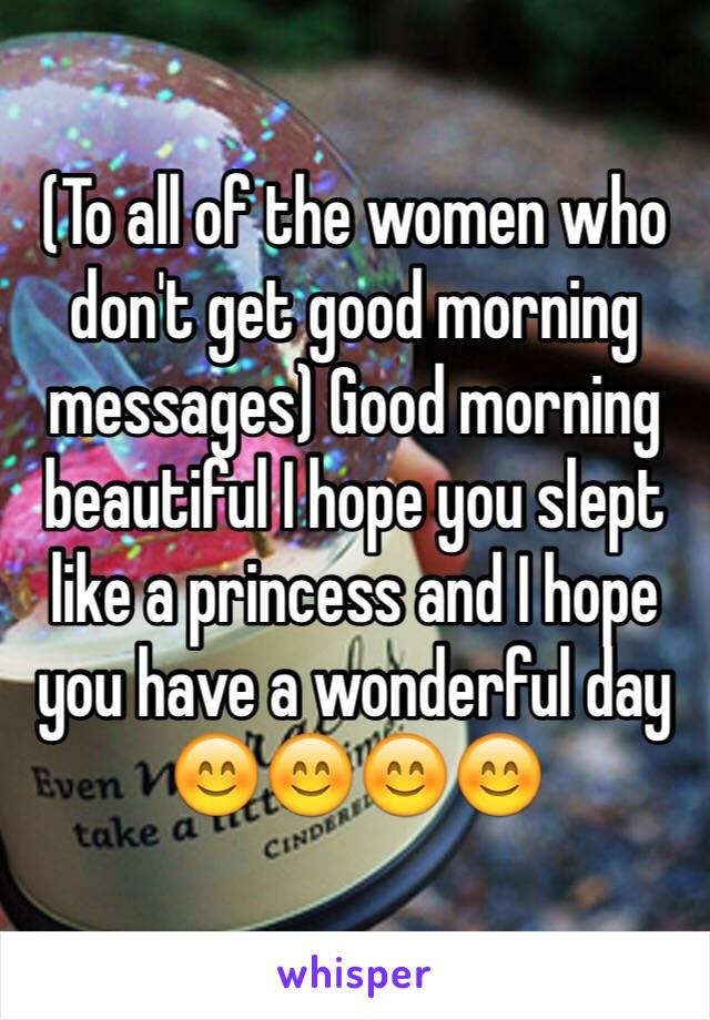 (To all of the women who don't get good morning messages) Good morning beautiful I hope you slept like a princess and I hope you have a wonderful day 😊😊😊😊