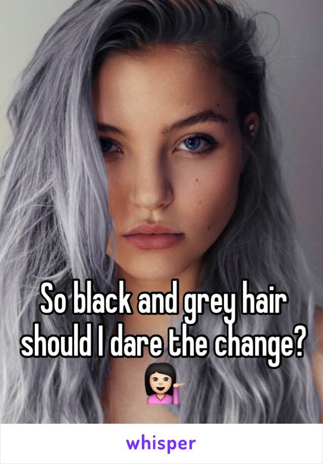 So black and grey hair should I dare the change? 💁🏻