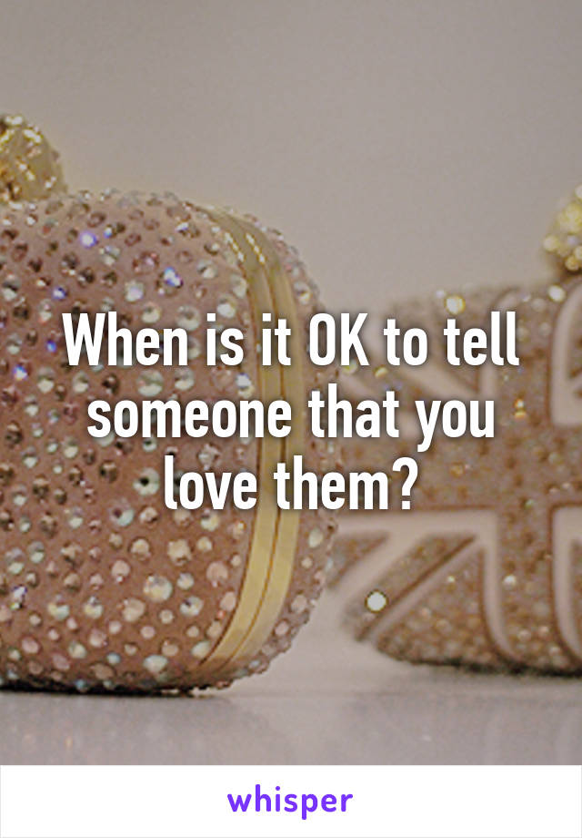 When is it OK to tell someone that you love them?