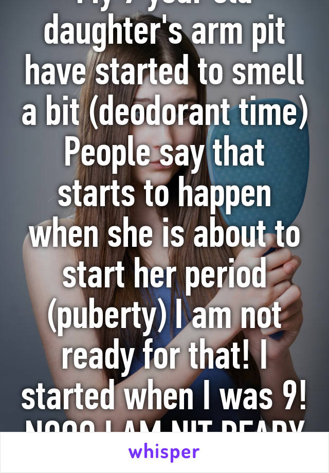 My 9 year old daughter's arm pit have started to smell a bit (deodorant time) People say that starts to happen when she is about to start her period (puberty) I am not ready for that! I started when I was 9! NOOO I AM NIT READY FOR THIS! 