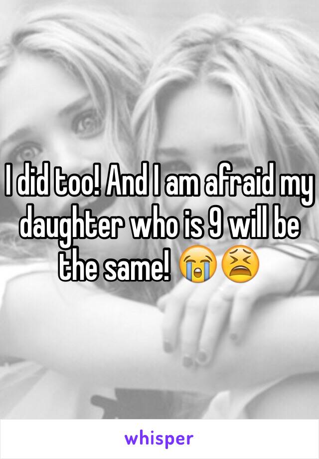 I did too! And I am afraid my daughter who is 9 will be the same! 😭😫