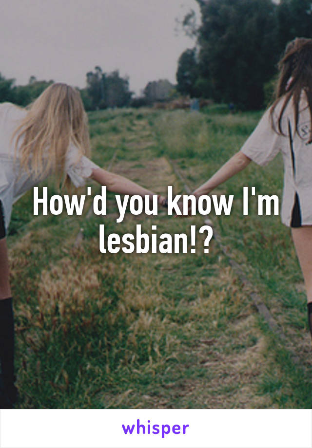 How'd you know I'm lesbian!?