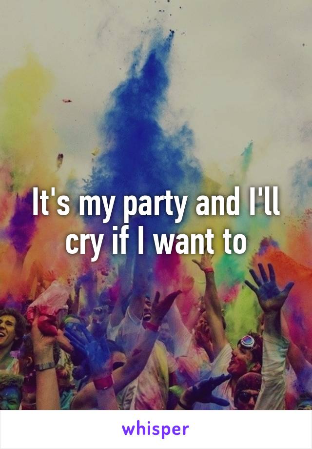 It's my party and I'll cry if I want to