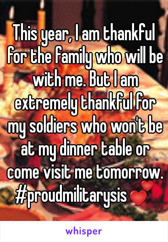 This year, I am thankful for the family who will be with me. But I am extremely thankful for my soldiers who won't be at my dinner table or come visit me tomorrow. #proudmilitarysis💕
