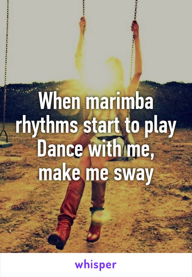 When marimba rhythms start to play
Dance with me, make me sway