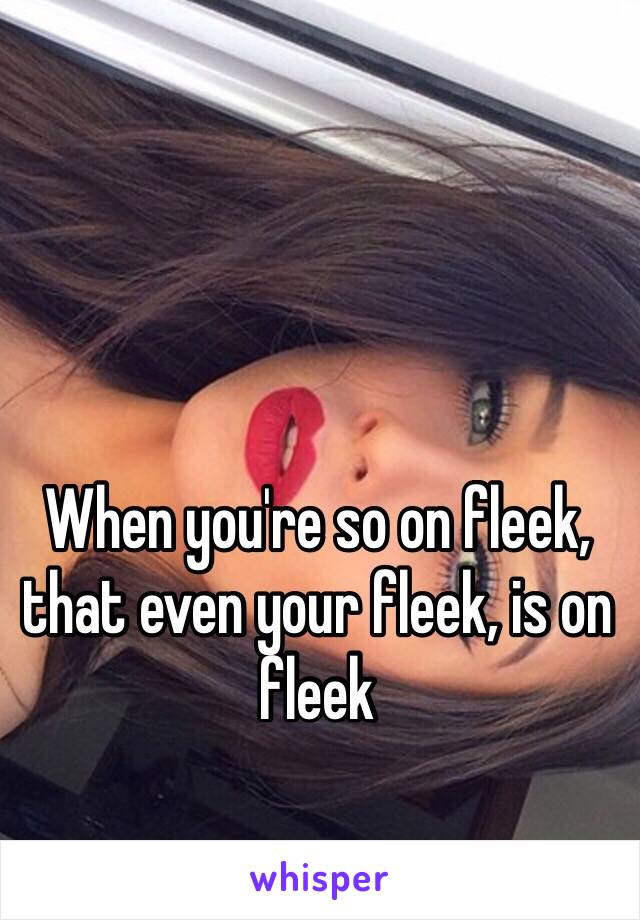 When you're so on fleek, that even your fleek, is on fleek