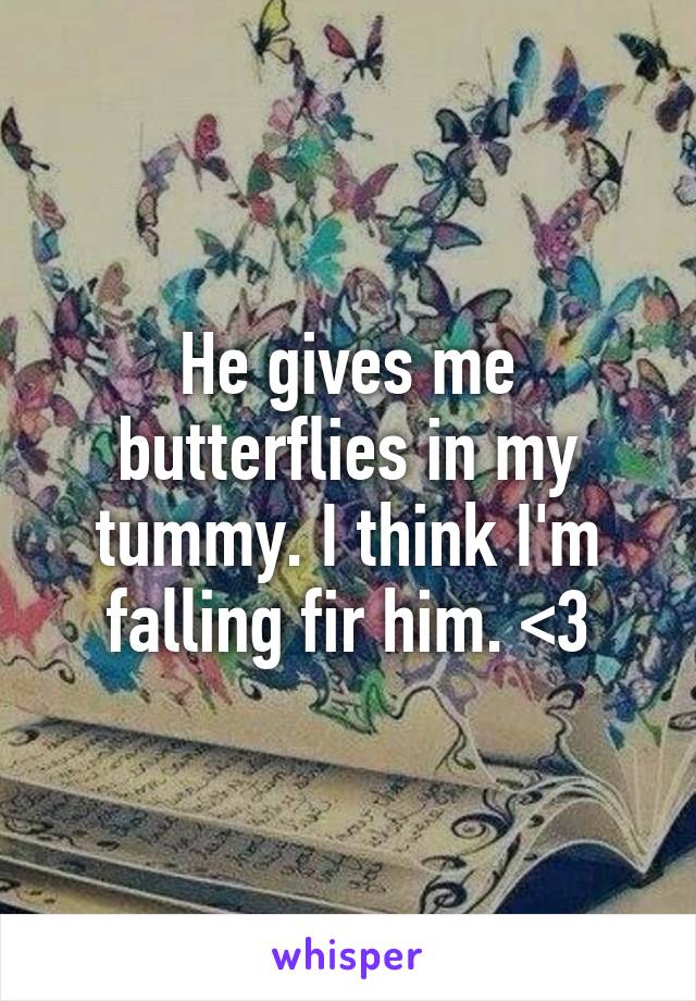 He gives me butterflies in my tummy. I think I'm falling fir him. <3