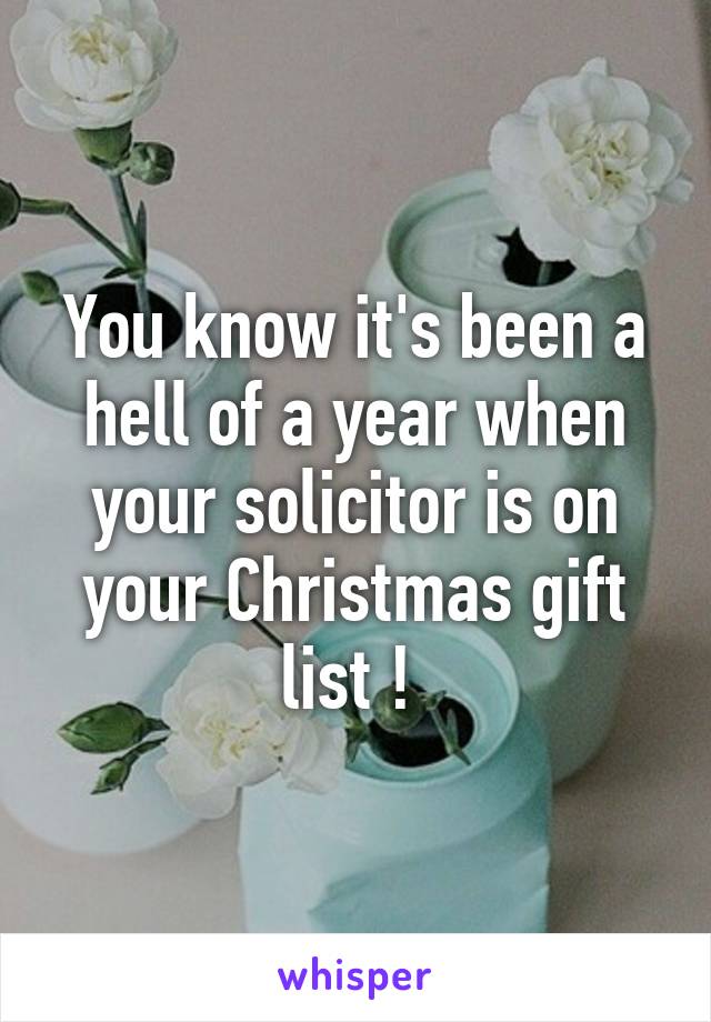 You know it's been a hell of a year when your solicitor is on your Christmas gift list ! 