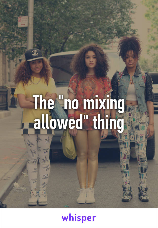 The "no mixing allowed" thing