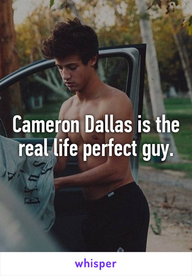 Cameron Dallas is the real life perfect guy.