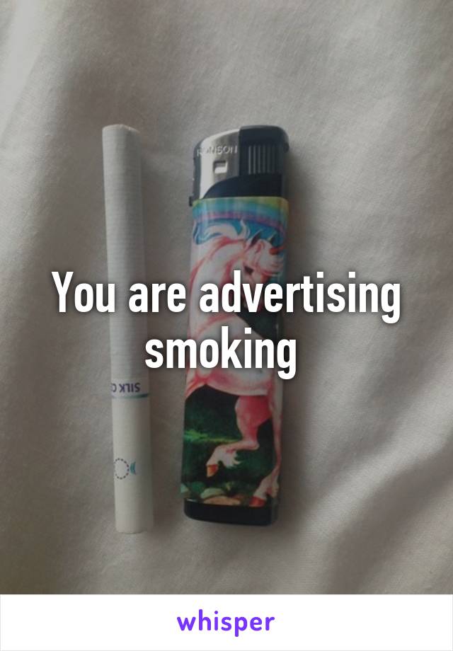 You are advertising smoking 