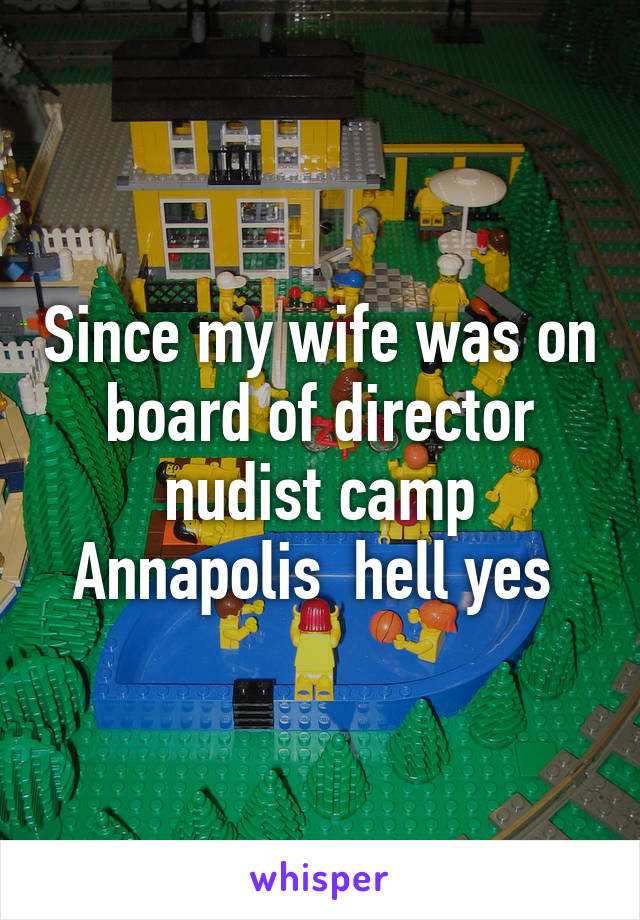 Since my wife was on board of director nudist camp Annapolis  hell yes 