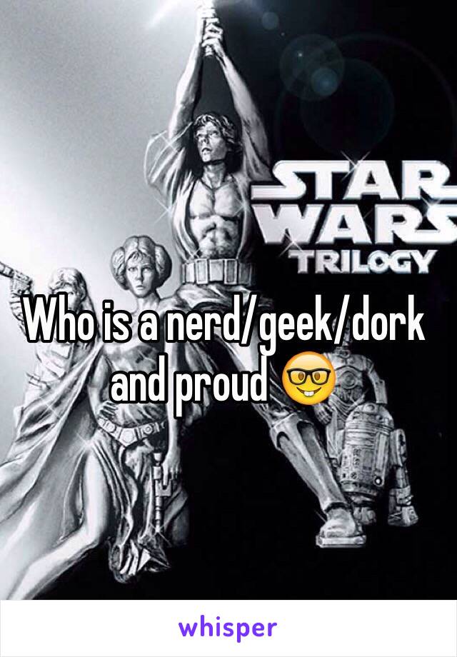 Who is a nerd/geek/dork and proud 🤓