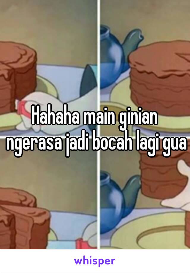 Hahaha main ginian ngerasa jadi bocah lagi gua