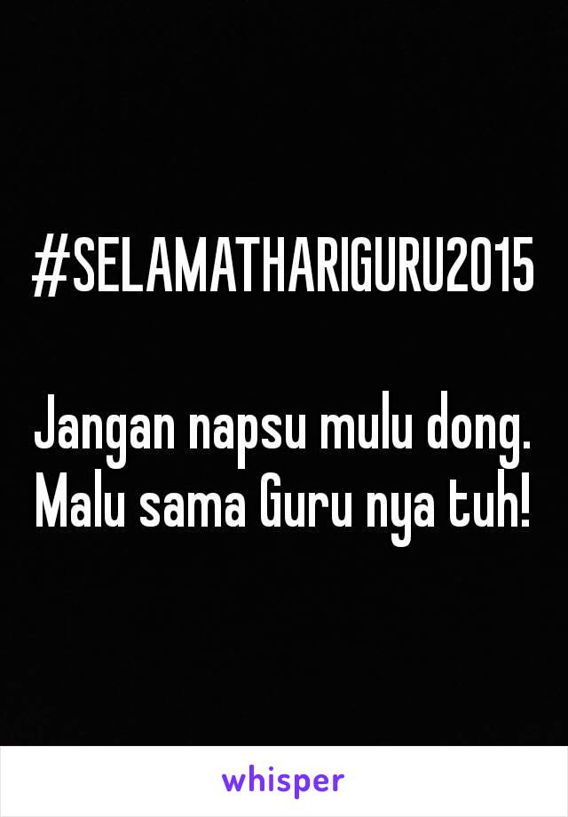 #SELAMATHARIGURU2015

Jangan napsu mulu dong.
Malu sama Guru nya tuh!