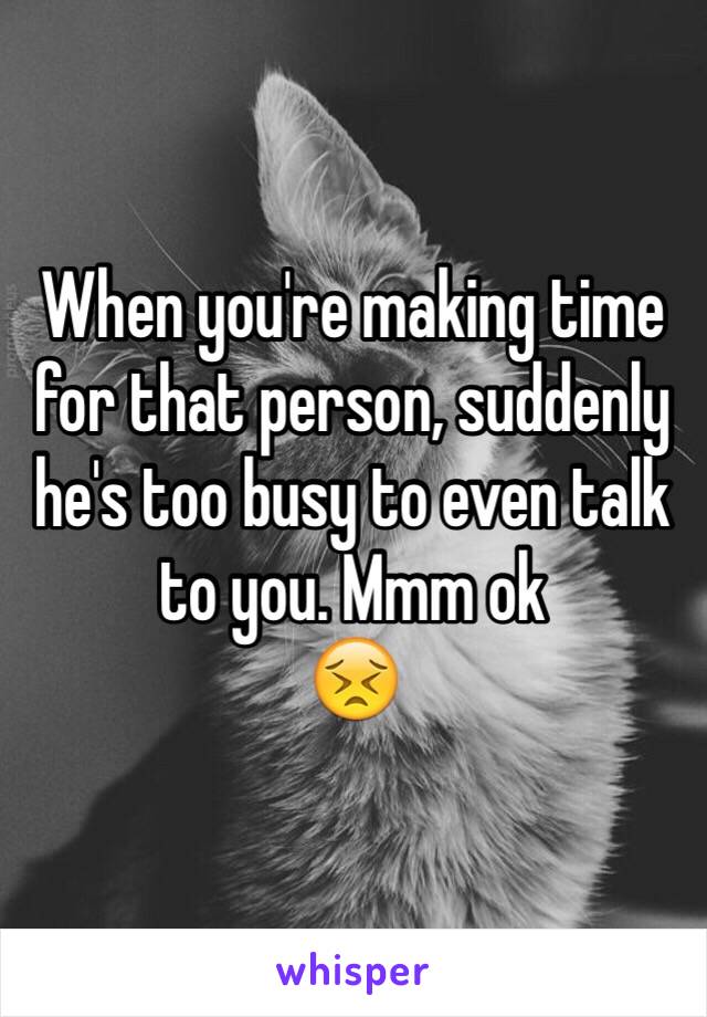 When you're making time for that person, suddenly he's too busy to even talk to you. Mmm ok
😣