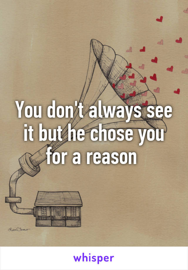 You don't always see it but he chose you for a reason 