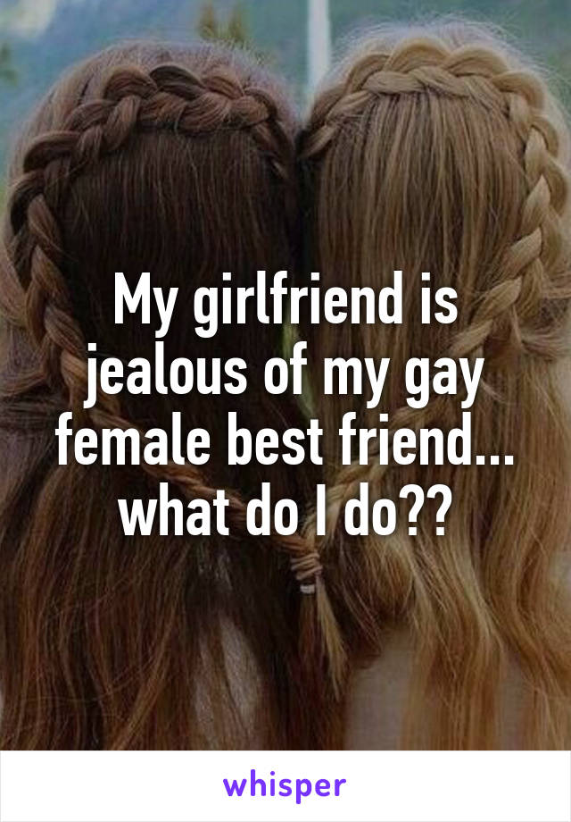 My girlfriend is jealous of my gay female best friend... what do I do??