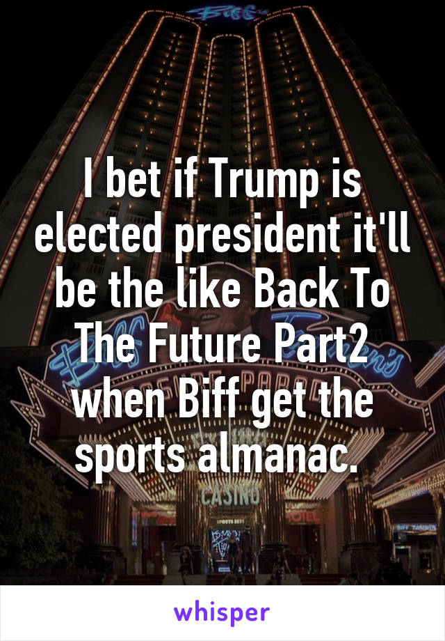 I bet if Trump is elected president it'll be the like Back To The Future Part2 when Biff get the sports almanac. 