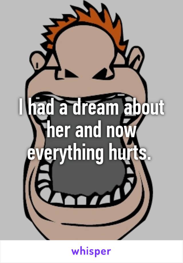 I had a dream about her and now everything hurts. 