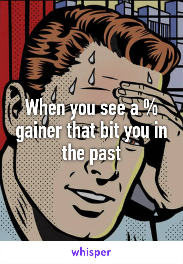 When you see a % gainer that bit you in the past