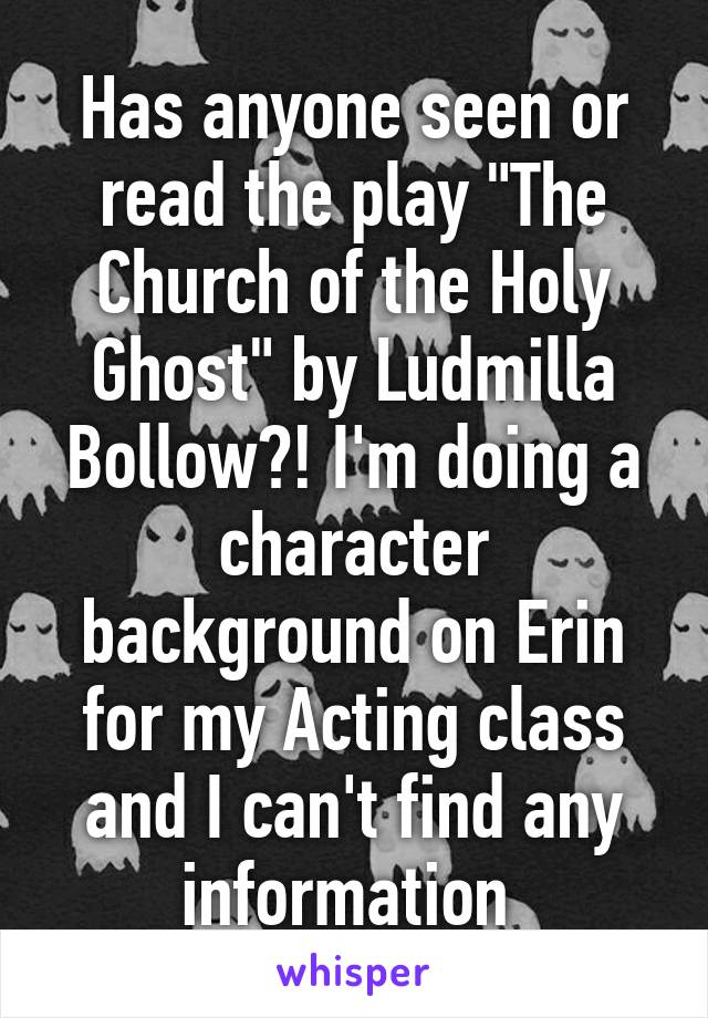 Has anyone seen or read the play "The Church of the Holy Ghost" by Ludmilla Bollow?! I'm doing a character background on Erin for my Acting class and I can't find any information 