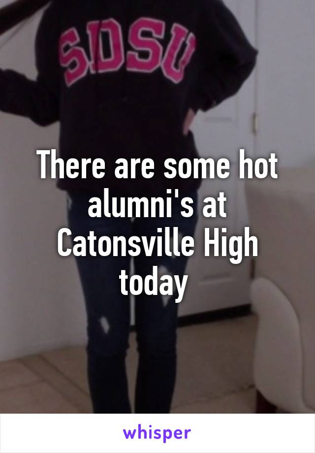 There are some hot alumni's at Catonsville High today 