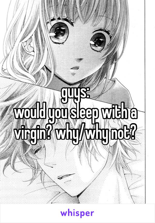 guys:
would you sleep with a virgin? why/why not?