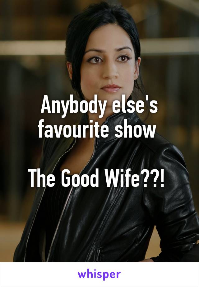 Anybody else's favourite show 

The Good Wife??! 