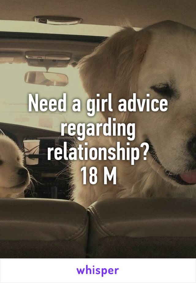 Need a girl advice regarding relationship?
18 M