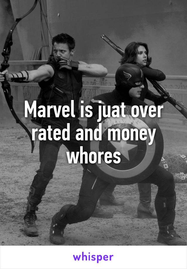 Marvel is juat over rated and money whores