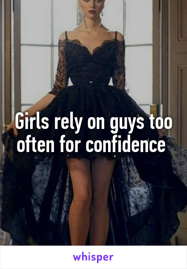 Girls rely on guys too often for confidence 