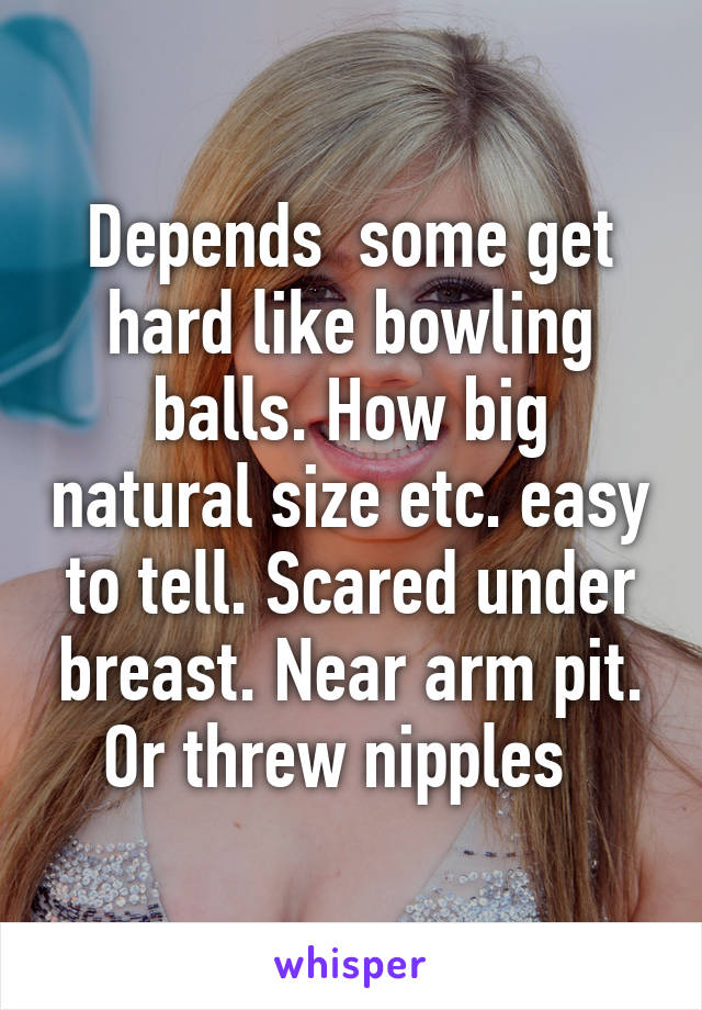 Depends  some get hard like bowling balls. How big natural size etc. easy to tell. Scared under breast. Near arm pit. Or threw nipples  