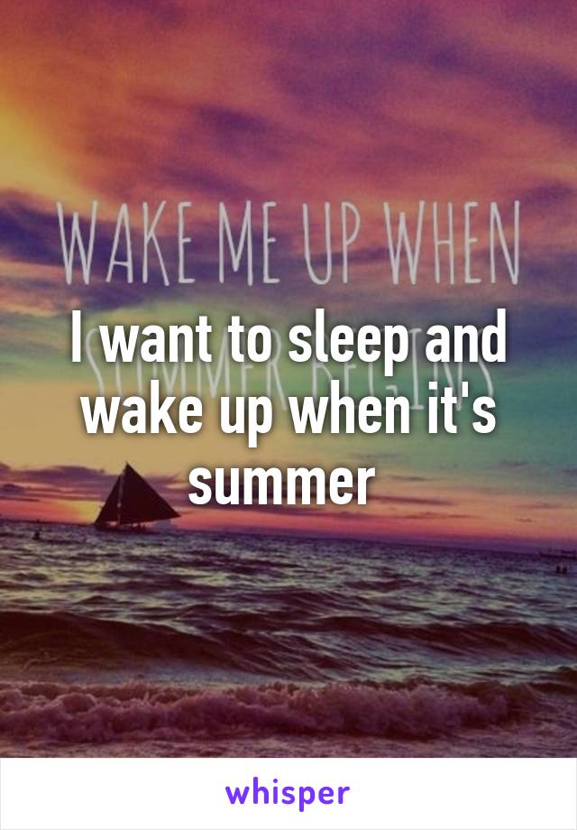 I want to sleep and wake up when it's summer 